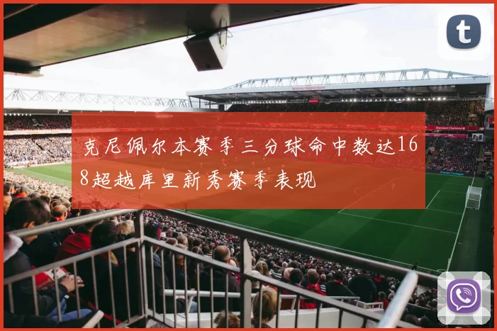 克尼佩尔本赛季三分球命中数达168超越库里新秀赛季表现