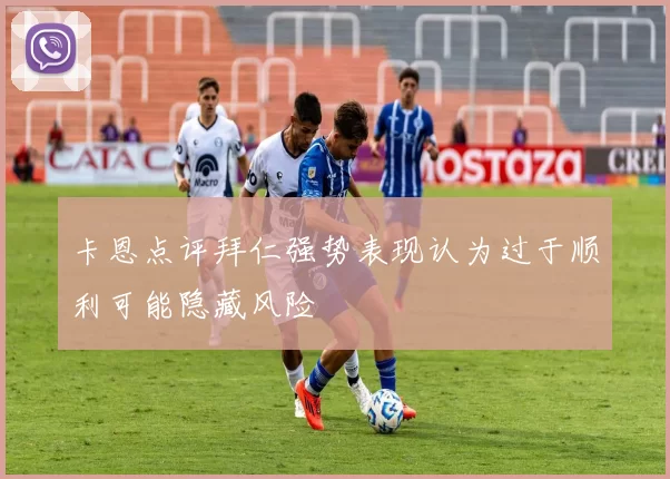 卡恩点评拜仁强势表现认为过于顺利可能隐藏风险