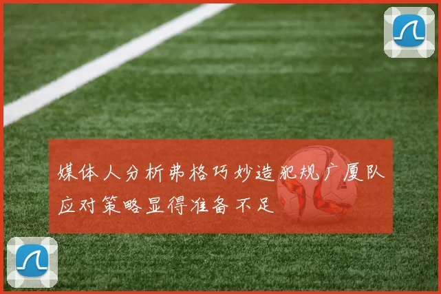 媒体人分析弗格巧妙造犯规广厦队应对策略显得准备不足