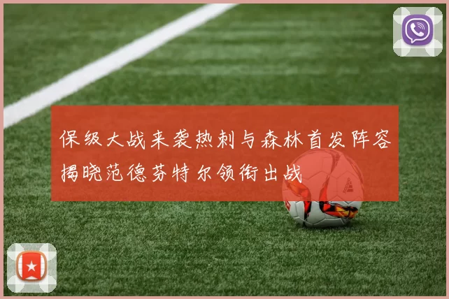 保级大战来袭热刺与森林首发阵容揭晓范德芬特尔领衔出战