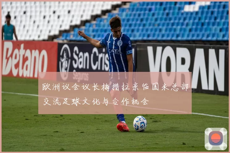 欧洲议会议长梅措拉亲临国米总部交流足球文化与合作机会