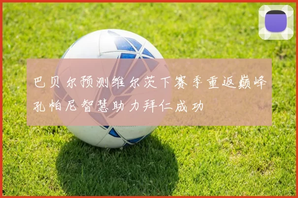 巴贝尔预测维尔茨下赛季重返巅峰孔帕尼智慧助力拜仁成功