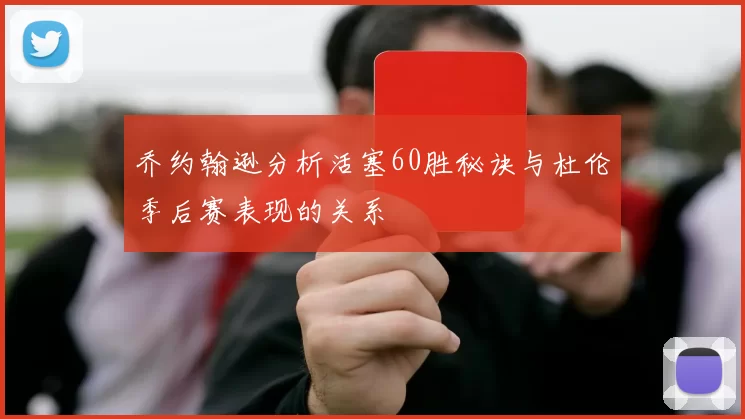 乔约翰逊分析活塞60胜秘诀与杜伦季后赛表现的关系
