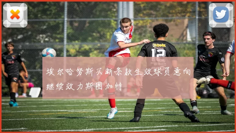 埃尔哈努斯买断条款生效球员意向继续效力斯图加特
