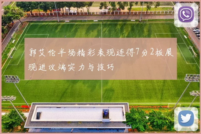 郭艾伦半场精彩表现连得7分2板展现进攻端实力与技巧